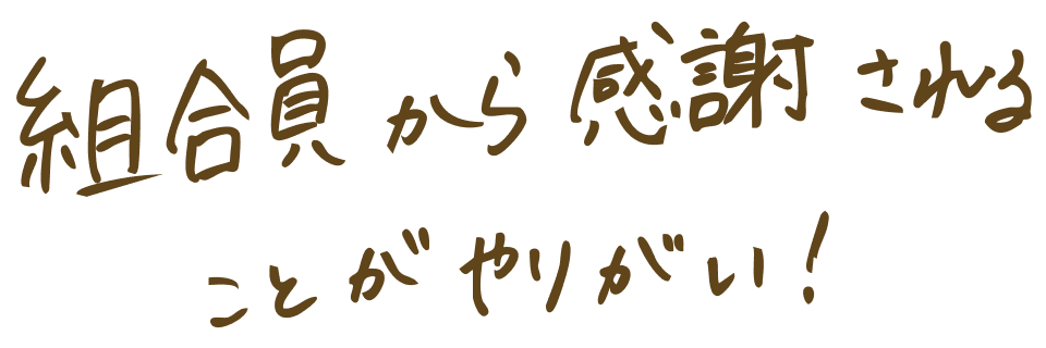 組合員から感謝されることがやりがい!
